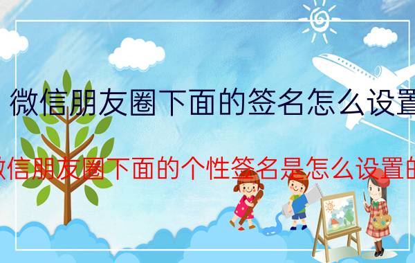 微信朋友圈下面的签名怎么设置 微信朋友圈下面的个性签名是怎么设置的？